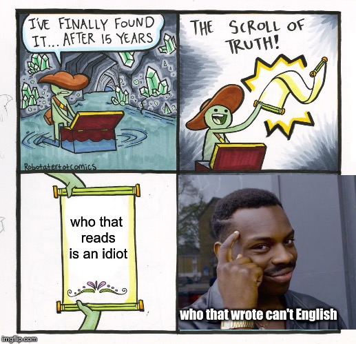 I don't even know if anyone here gets that reference... (^-^)' | who that reads is an idiot; who that wrote can't English | image tagged in memes,the scroll of truth | made w/ Imgflip meme maker