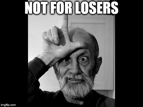 loser | NOT FOR LOSERS | image tagged in loser | made w/ Imgflip meme maker