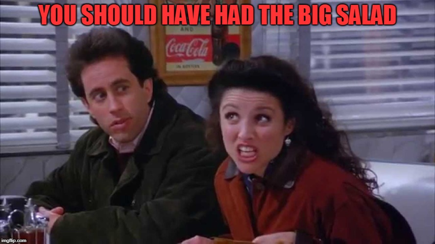 YOU SHOULD HAVE HAD THE BIG SALAD | image tagged in elaine the big salad | made w/ Imgflip meme maker