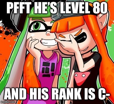 Splatoon Laughing | PFFT HE’S LEVEL 80; AND HIS RANK IS C- | image tagged in splatoon laughing | made w/ Imgflip meme maker