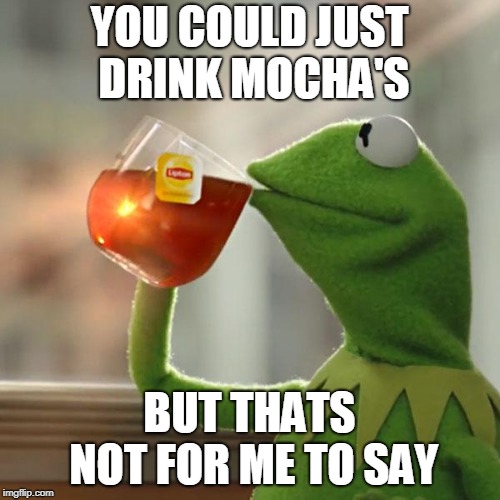 But That's None Of My Business Meme | YOU COULD JUST DRINK MOCHA'S BUT THATS NOT FOR ME TO SAY | image tagged in memes,but thats none of my business,kermit the frog | made w/ Imgflip meme maker