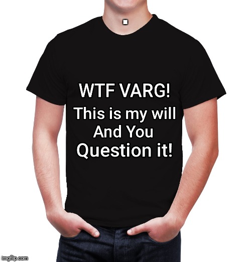WTF Varg this is my will and you question it | . | image tagged in wtf varg this is my will and you question it | made w/ Imgflip meme maker