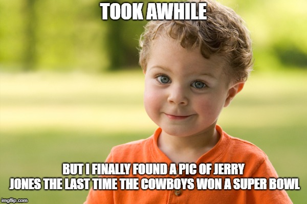Just sayin ...  | TOOK AWHILE; BUT I FINALLY FOUND A PIC OF JERRY JONES THE LAST TIME THE COWBOYS WON A SUPER BOWL | image tagged in dallas cowboys,super bowl | made w/ Imgflip meme maker