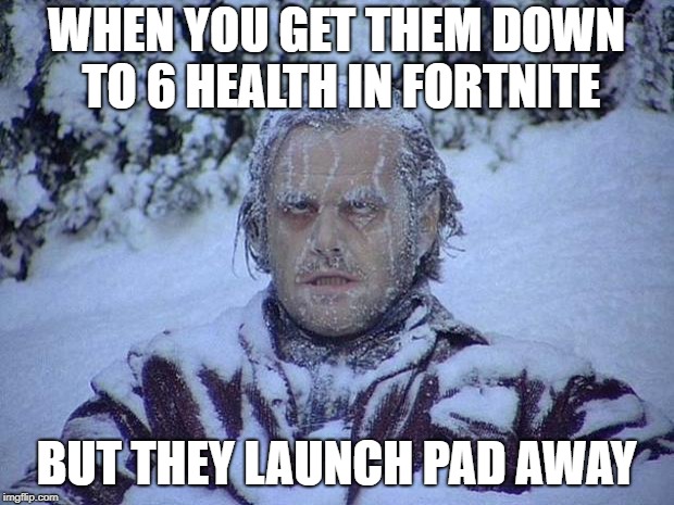 Jack Nicholson The Shining Snow | WHEN YOU GET THEM DOWN TO 6 HEALTH IN FORTNITE; BUT THEY LAUNCH PAD AWAY | image tagged in memes,jack nicholson the shining snow | made w/ Imgflip meme maker