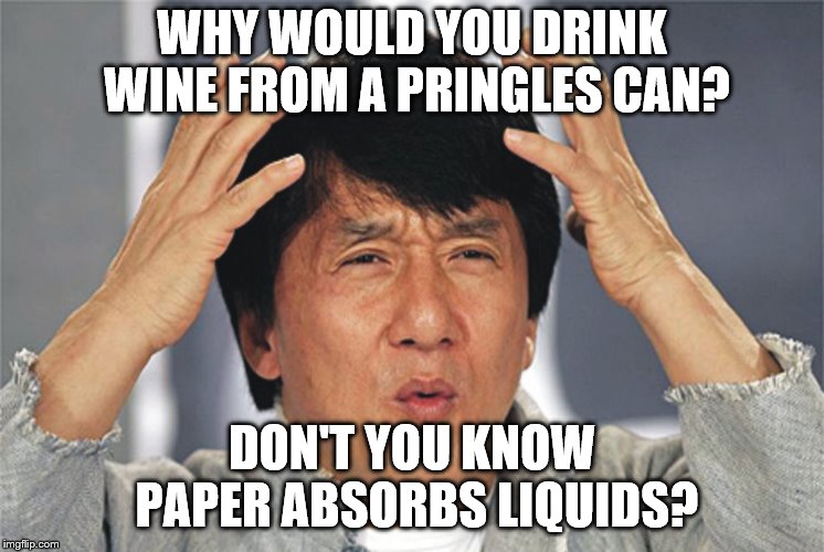 Jackie Chan Confused | WHY WOULD YOU DRINK WINE FROM A PRINGLES CAN? DON'T YOU KNOW PAPER ABSORBS LIQUIDS? | image tagged in jackie chan confused | made w/ Imgflip meme maker