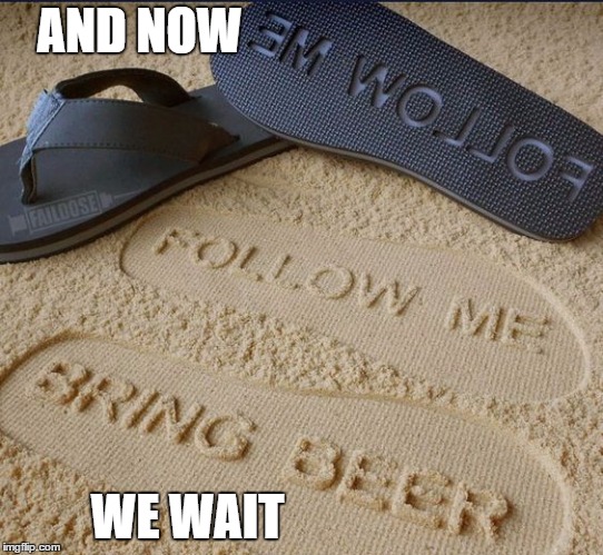 I'm not a big flip flop fan but, I'll be getting the message out there. | AND NOW; WE WAIT | image tagged in flip flops,random,beach,beer | made w/ Imgflip meme maker