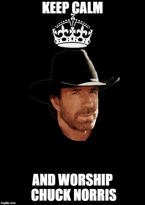 Keep Calm And Carry On Black | KEEP CALM; AND WORSHIP CHUCK NORRIS | image tagged in memes,keep calm and carry on black | made w/ Imgflip meme maker