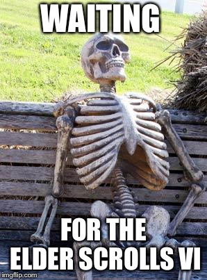 Waiting Skeleton Meme | WAITING; FOR THE ELDER SCROLLS VI | image tagged in memes,waiting skeleton | made w/ Imgflip meme maker