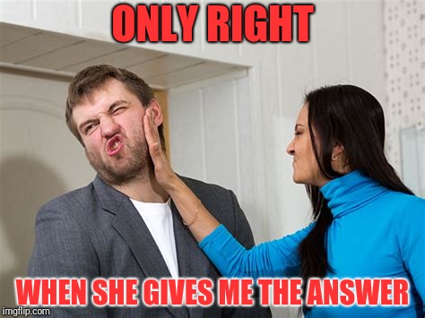 ONLY RIGHT WHEN SHE GIVES ME THE ANSWER | made w/ Imgflip meme maker