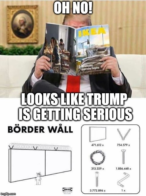 OH NO! LOOKS LIKE TRUMP IS GETTING SERIOUS | image tagged in border wall,trump,funny meme,government shutdown,troll,claybourne | made w/ Imgflip meme maker