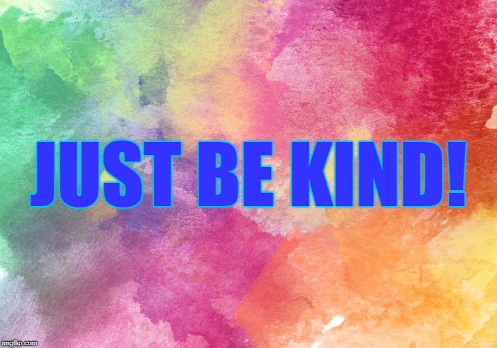 JUST BE KIND! | made w/ Imgflip meme maker