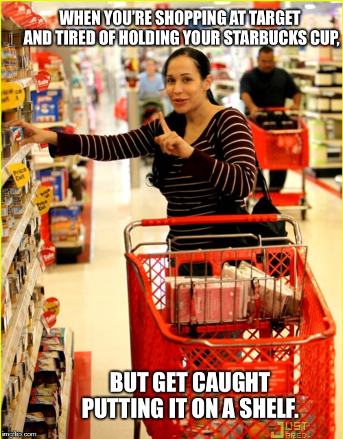 Target shopper wait a minute | WHEN YOU’RE SHOPPING AT TARGET AND TIRED OF HOLDING YOUR STARBUCKS CUP, BUT GET CAUGHT PUTTING IT ON A SHELF. | image tagged in target shopper wait a minute | made w/ Imgflip meme maker