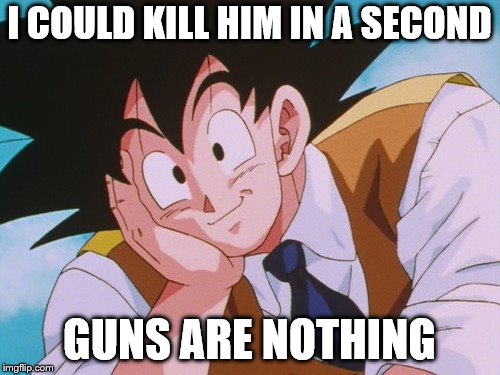 Condescending Goku Meme | I COULD KILL HIM IN A SECOND GUNS ARE NOTHING | image tagged in memes,condescending goku | made w/ Imgflip meme maker