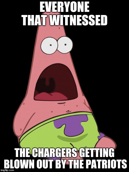 Shocked Patrick | EVERYONE THAT WITNESSED; THE CHARGERS GETTING BLOWN OUT BY THE PATRIOTS | image tagged in shocked patrick | made w/ Imgflip meme maker