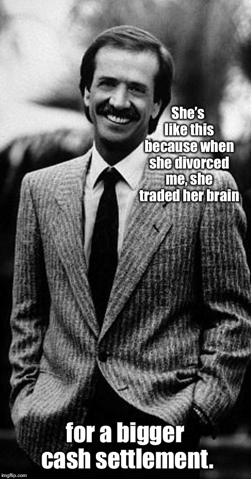 She’s like this because when she divorced me, she traded her brain for a bigger cash settlement. | made w/ Imgflip meme maker