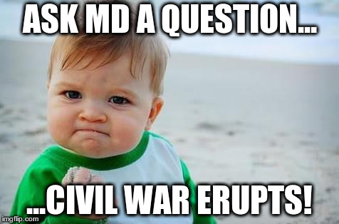 Fist pump baby | ASK MD A QUESTION... ...CIVIL WAR ERUPTS! | image tagged in fist pump baby | made w/ Imgflip meme maker