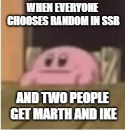 Kirby | WHEN EVERYONE CHOOSES RANDOM IN SSB; AND TWO PEOPLE GET MARTH AND IKE | image tagged in kirby | made w/ Imgflip meme maker