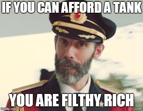Captain Obvious | IF YOU CAN AFFORD A TANK YOU ARE FILTHY RICH | image tagged in captain obvious | made w/ Imgflip meme maker