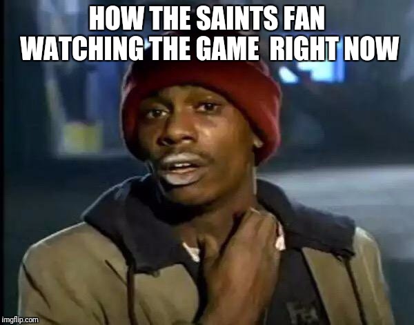 Y'all Got Any More Of That | HOW THE SAINTS FAN WATCHING THE GAME  RIGHT NOW | image tagged in memes,y'all got any more of that | made w/ Imgflip meme maker