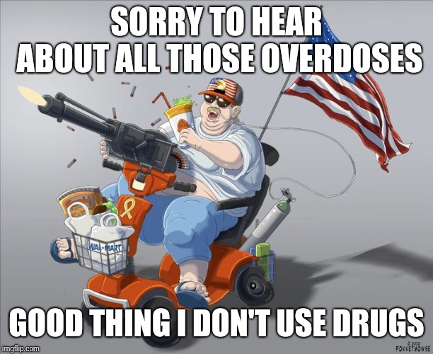 Scooter | SORRY TO HEAR ABOUT ALL THOSE OVERDOSES; GOOD THING I DON'T USE DRUGS | image tagged in scooter,dieting,obesity | made w/ Imgflip meme maker