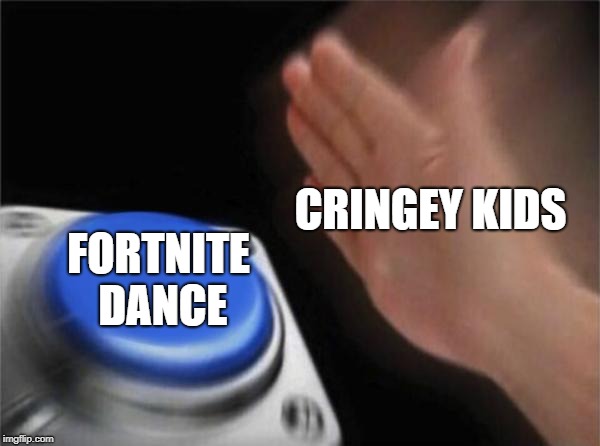 Blank Nut Button | CRINGEY KIDS; FORTNITE DANCE | image tagged in memes,blank nut button | made w/ Imgflip meme maker