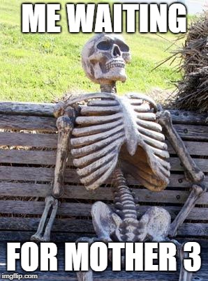 Waiting Skeleton Meme | ME WAITING; FOR MOTHER 3 | image tagged in memes,waiting skeleton | made w/ Imgflip meme maker