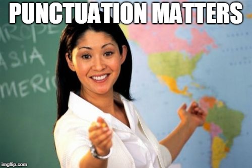 Unhelpful High School Teacher Meme | PUNCTUATION MATTERS | image tagged in memes,unhelpful high school teacher | made w/ Imgflip meme maker