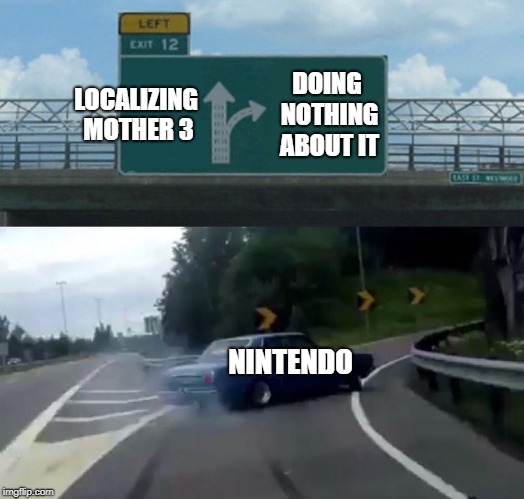 Left Exit 12 Off Ramp | LOCALIZING MOTHER 3; DOING NOTHING ABOUT IT; NINTENDO | image tagged in memes,left exit 12 off ramp | made w/ Imgflip meme maker