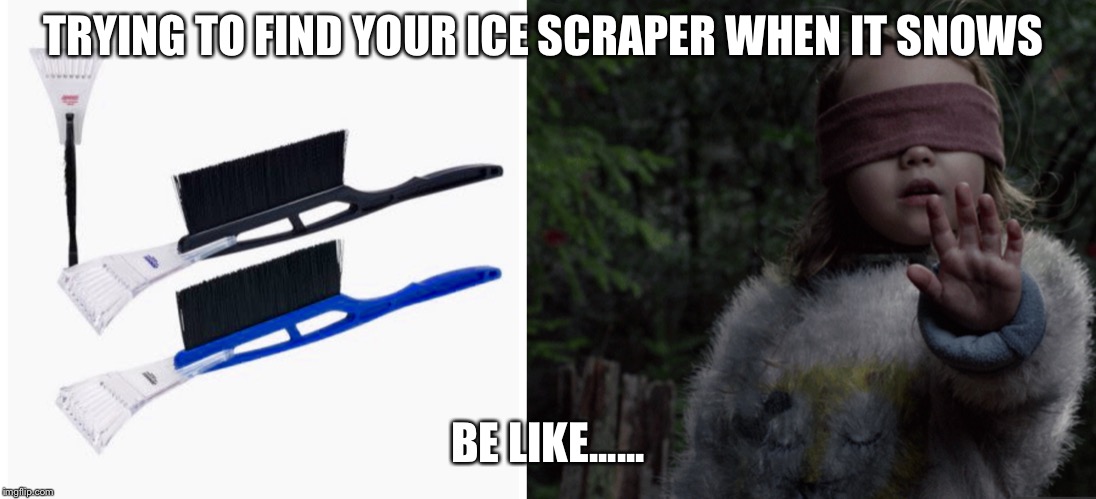 TRYING TO FIND YOUR ICE SCRAPER WHEN IT SNOWS; BE LIKE...... | image tagged in ice scraper | made w/ Imgflip meme maker