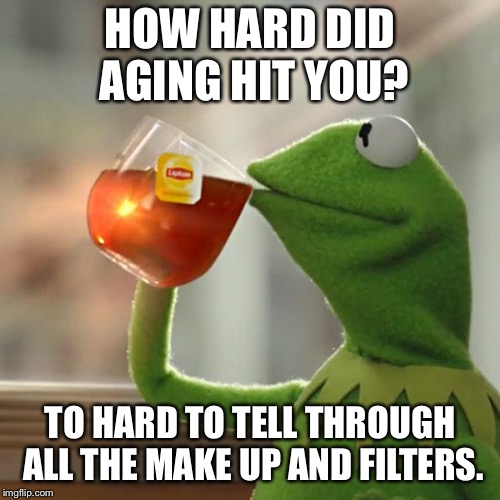 But That's None Of My Business | HOW HARD DID AGING HIT YOU? TO HARD TO TELL THROUGH ALL THE MAKE UP AND FILTERS. | image tagged in memes,but thats none of my business,kermit the frog | made w/ Imgflip meme maker
