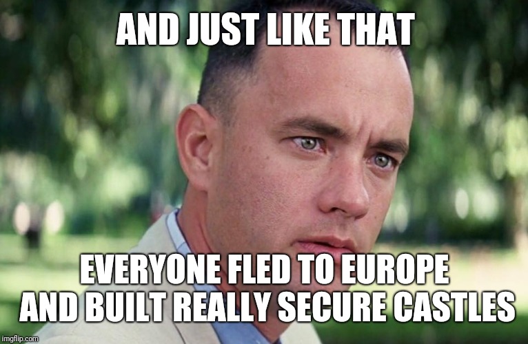 After the fall of Rome | AND JUST LIKE THAT EVERYONE FLED TO EUROPE AND BUILT REALLY SECURE CASTLES | image tagged in and just like that | made w/ Imgflip meme maker