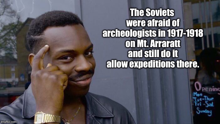 Roll Safe Think About It Meme | The Soviets were afraid of archeologists in 1917-1918 on Mt. Arraratt and still do it allow expeditions there. | image tagged in memes,roll safe think about it | made w/ Imgflip meme maker
