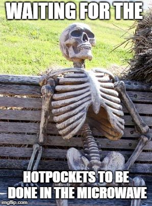Waiting Skeleton Meme | WAITING FOR THE; HOTPOCKETS TO BE DONE IN THE MICROWAVE | image tagged in memes,waiting skeleton | made w/ Imgflip meme maker