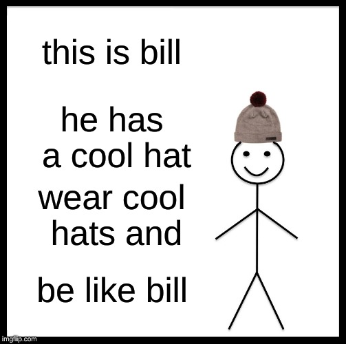 Be Like Bill Meme | this is bill; he has a cool hat; wear cool hats and; be like bill | image tagged in memes,be like bill | made w/ Imgflip meme maker