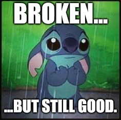 Stitch in the rain | BROKEN... ...BUT STILL GOOD. | image tagged in stitch in the rain | made w/ Imgflip meme maker
