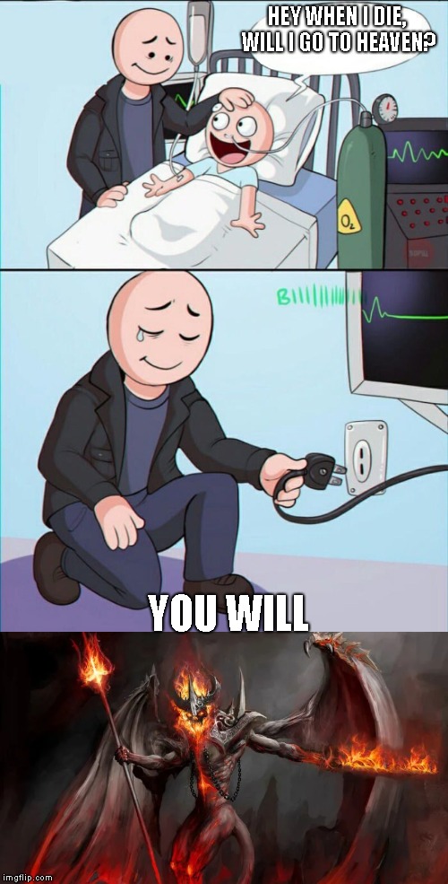 HEY WHEN I DIE, WILL I GO TO HEAVEN? YOU WILL | image tagged in pull the plug 1 | made w/ Imgflip meme maker