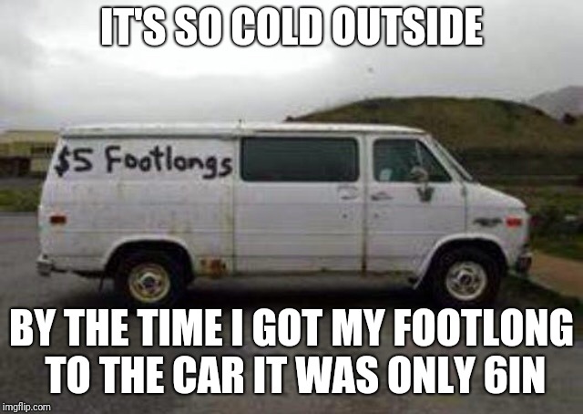 Subway | IT'S SO COLD OUTSIDE; BY THE TIME I GOT MY FOOTLONG TO THE CAR IT WAS ONLY 6IN | image tagged in subway | made w/ Imgflip meme maker