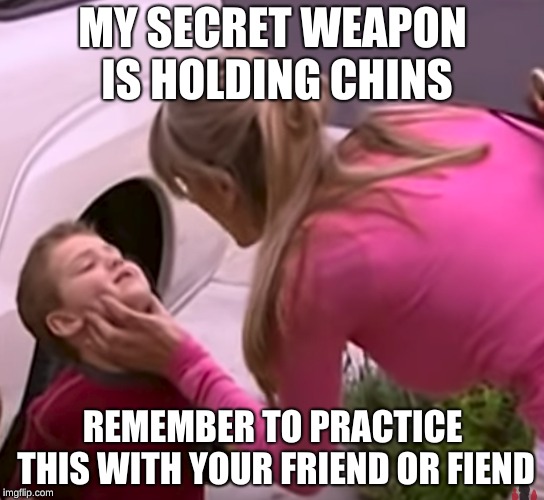 My Secret Weapon | MY SECRET WEAPON IS HOLDING CHINS; REMEMBER TO PRACTICE THIS WITH YOUR FRIEND OR FIEND | image tagged in mom holding chins,practicing with fiends,and friends | made w/ Imgflip meme maker