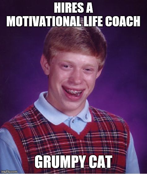 Bad Luck Brian Meme | HIRES A MOTIVATIONAL LIFE COACH GRUMPY CAT | image tagged in memes,bad luck brian | made w/ Imgflip meme maker