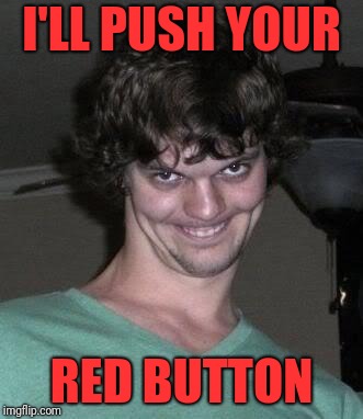 Creepy guy  | I'LL PUSH YOUR RED BUTTON | image tagged in creepy guy | made w/ Imgflip meme maker