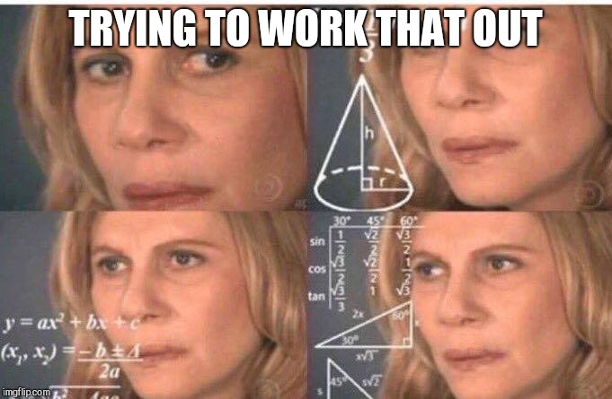 Math lady/Confused lady | TRYING TO WORK THAT OUT | image tagged in math lady/confused lady | made w/ Imgflip meme maker