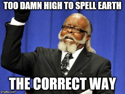 Too Damn High Meme | TOO DAMN HIGH TO SPELL EARTH THE CORRECT WAY | image tagged in memes,too damn high | made w/ Imgflip meme maker