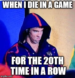 Michael Phelps Death Stare | WHEN I DIE IN A GAME; FOR THE 20TH TIME IN A ROW | image tagged in memes,michael phelps death stare | made w/ Imgflip meme maker