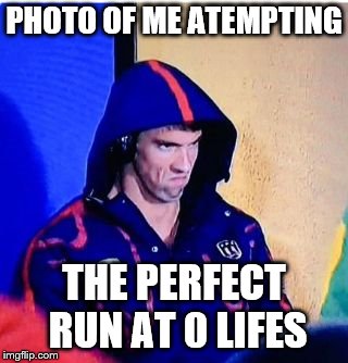 Michael Phelps Death Stare Meme | PHOTO OF ME ATEMPTING; THE PERFECT RUN AT 0 LIFES | image tagged in memes,michael phelps death stare | made w/ Imgflip meme maker