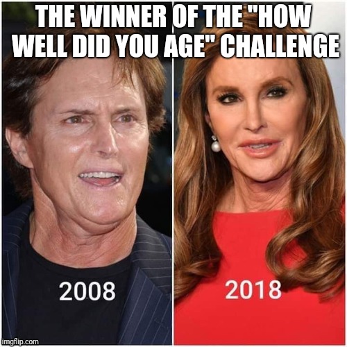 THE WINNER OF THE "HOW WELL DID YOU AGE" CHALLENGE | image tagged in memes | made w/ Imgflip meme maker