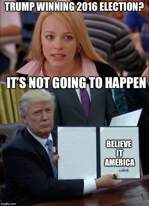 TRUMP WINNING 2016 ELECTION? IT’S NOT GOING TO HAPPEN; BELIEVE IT AMERICA | image tagged in memes,its not going to happen,trump bill signing | made w/ Imgflip meme maker