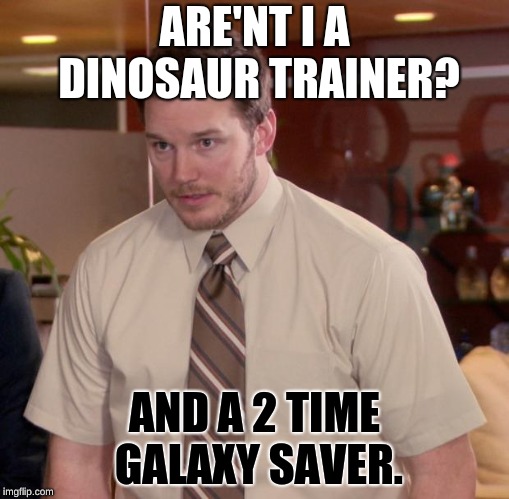 Multiple lives | ARE'NT I A DINOSAUR TRAINER? AND A 2 TIME GALAXY SAVER. | image tagged in memes,movies,chris pratt,sfw | made w/ Imgflip meme maker