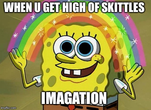Imagination Spongebob Meme | WHEN U GET HIGH OF SKITTLES; IMAGATION | image tagged in memes,imagination spongebob | made w/ Imgflip meme maker