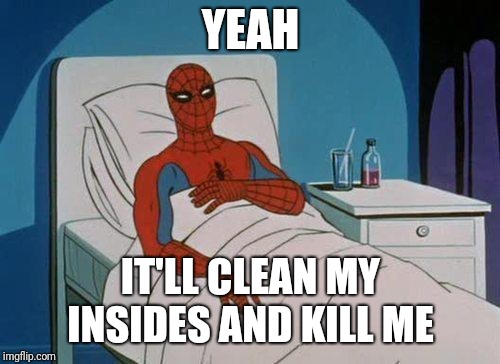 Spiderman Hospital Meme | YEAH IT'LL CLEAN MY INSIDES AND KILL ME | image tagged in memes,spiderman hospital,spiderman | made w/ Imgflip meme maker