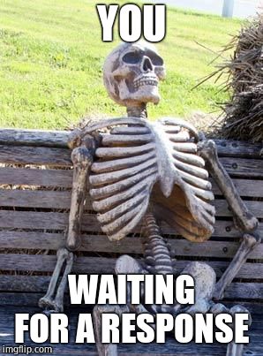 Waiting Skeleton Meme | YOU WAITING FOR A RESPONSE | image tagged in memes,waiting skeleton | made w/ Imgflip meme maker